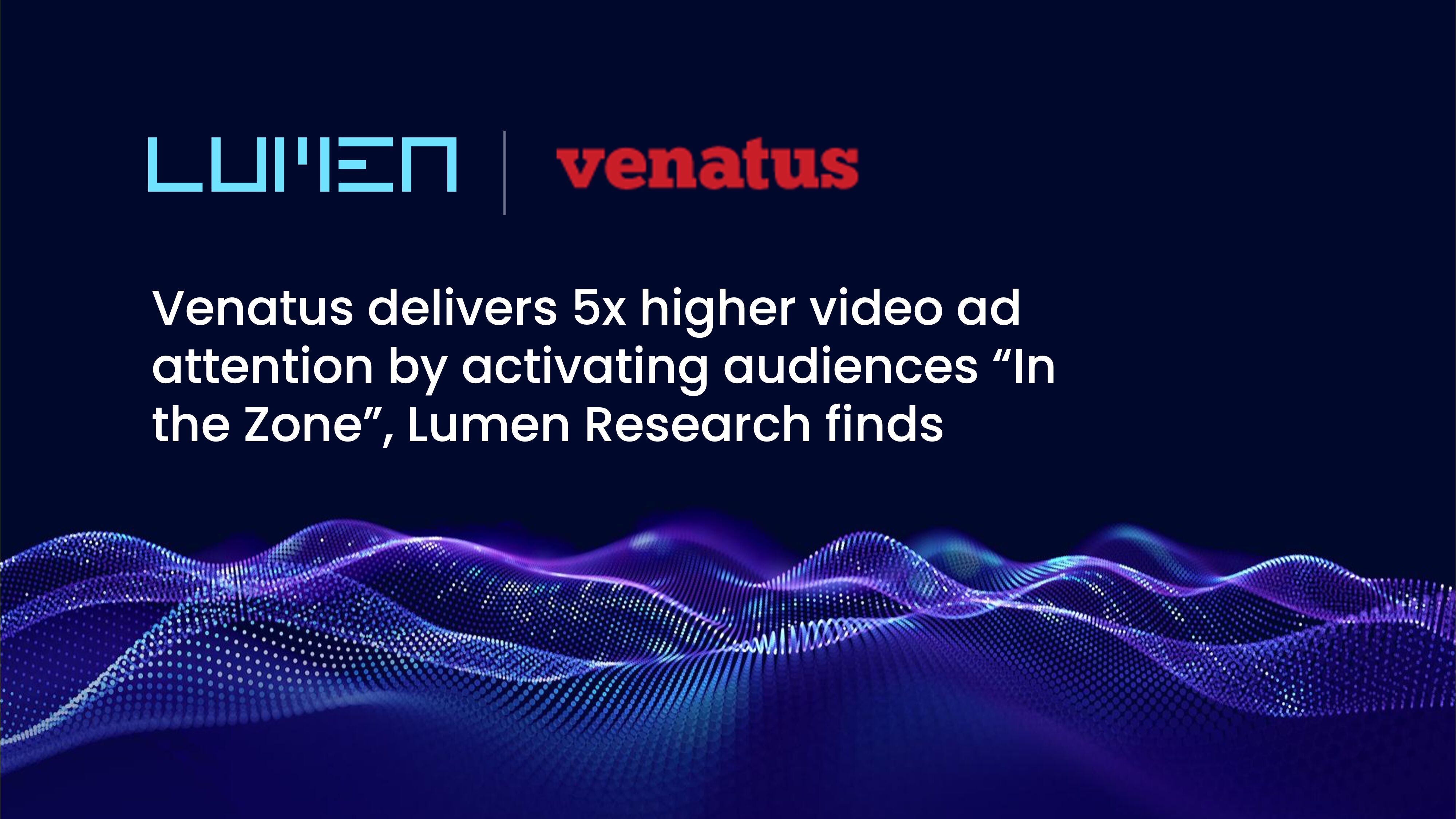Venatus Delivers 5x Higher Video Ad Attention by Activating Audiences "In the Zone"- Lumen Research Finds